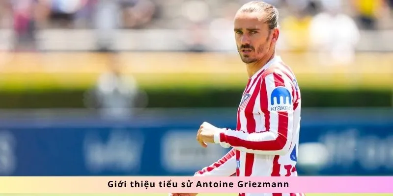 Tiểu Sử Antoine Griezmann 1 Giới thiệu tiểu sử Antoine Griezmann