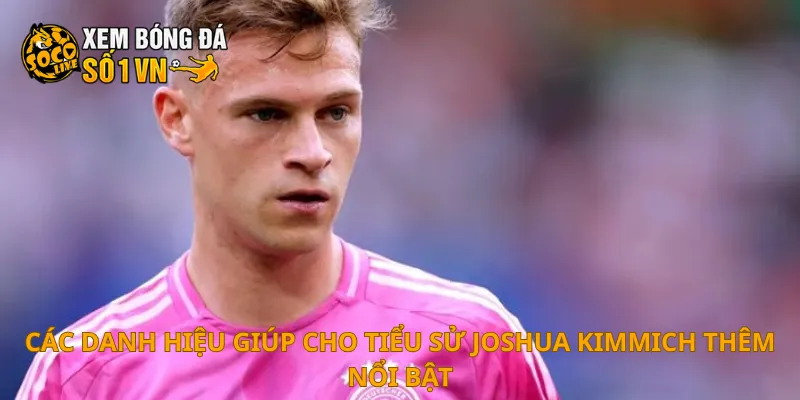 Các danh hiệu giúp cho tiểu sử Joshua Kimmich thêm nổi bật
