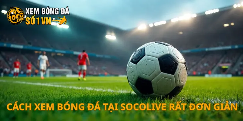SOCOLIVE 9 Cách xem bóng đá tại SOCOLIVE rất đơn giản