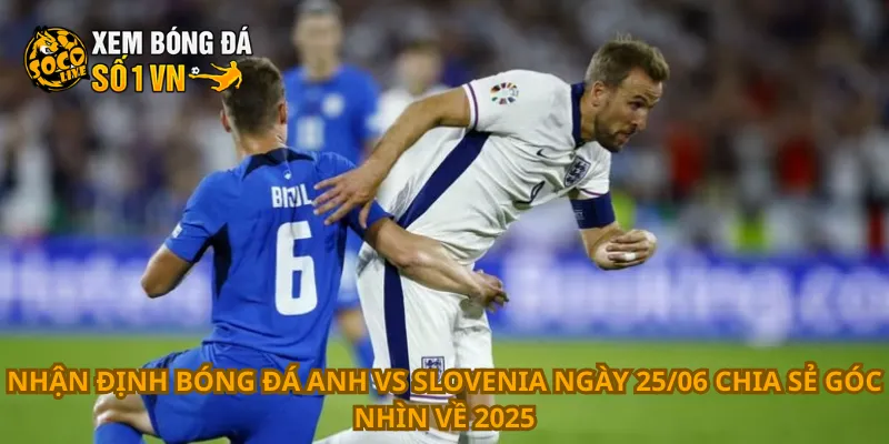 Nhận Định Bóng Đá Anh Vs Slovenia Ngày 25/06 3 Nhận định bóng đá Anh vs Slovenia ngày 25/06 chia sẻ góc nhìn về 2025