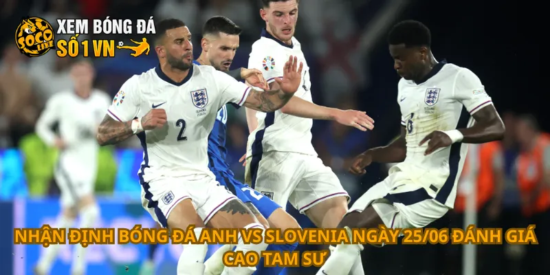 Nhận Định Bóng Đá Anh Vs Slovenia Ngày 25/06 1 Nhận định bóng đá Anh vs Slovenia ngày 25/06 đánh giá cao Tam Sư