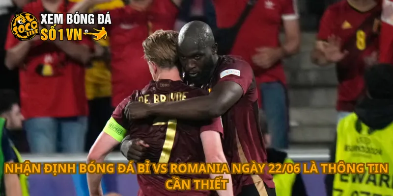 Nhận định bóng đá Bỉ vs Romania ngày 22/06 là thông tin cần thiết