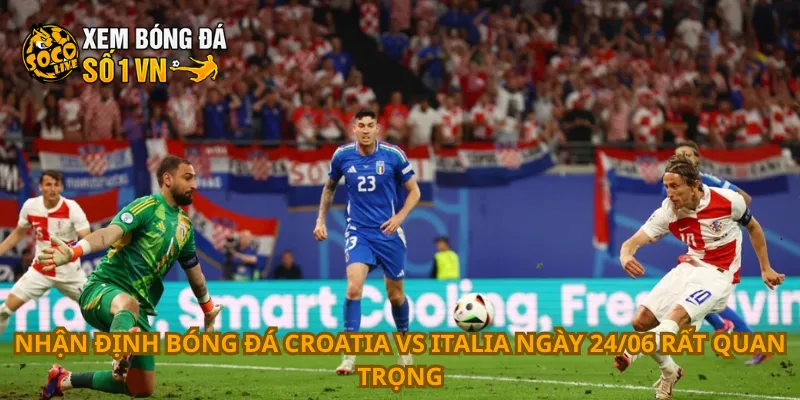 Nhận định bóng đá Croatia vs Italia ngày 24/06 rất quan trọng