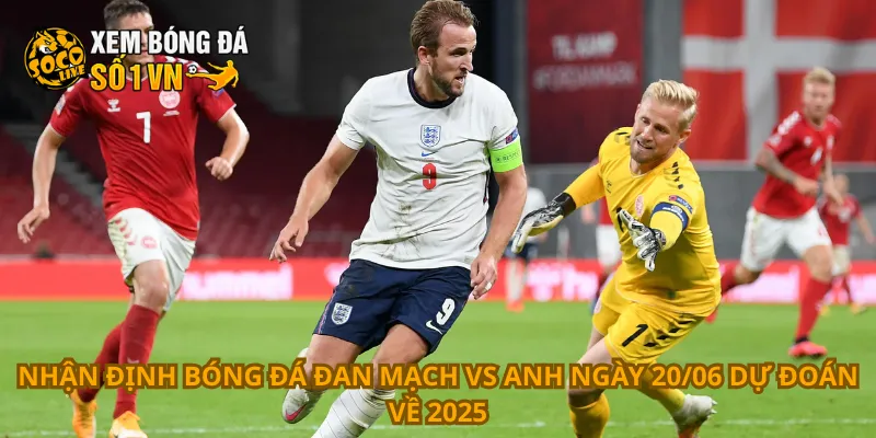 Nhận định bóng đá Đan Mạch vs Anh ngày 20/06 dự đoán về 2025