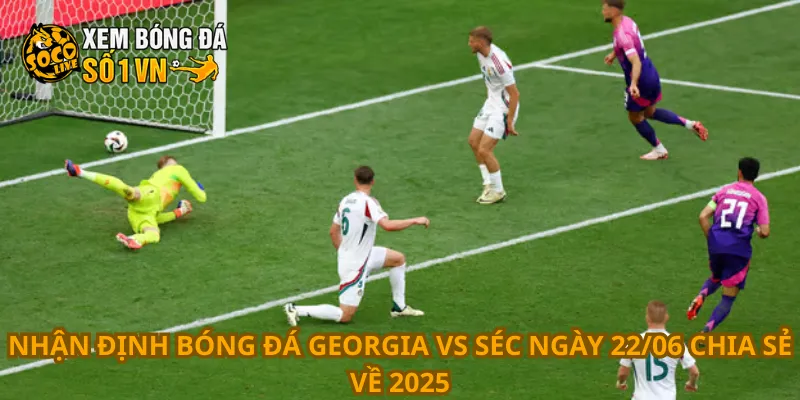 Nhận Định Bóng Đá Georgia Vs Séc Ngày 22/06 3 Nhận định bóng đá Georgia vs Séc ngày 22/06 chia sẻ về 2025