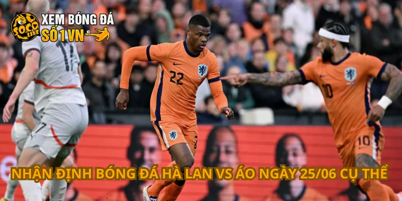 Nhận định bóng đá Hà Lan vs Áo ngày 25/06 cụ thể 