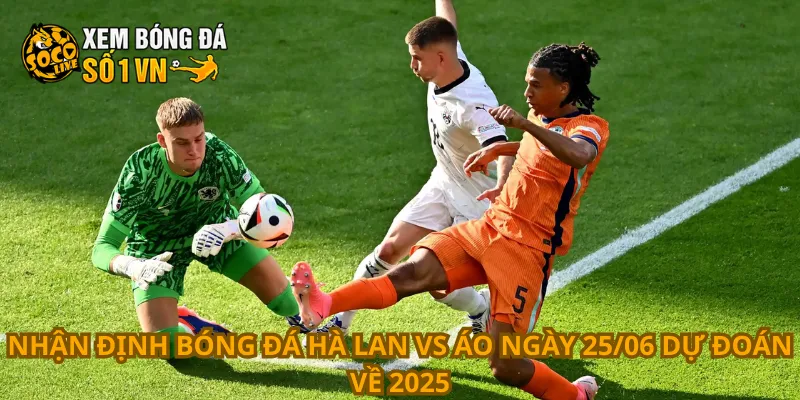 Nhận định bóng đá Hà Lan vs Áo ngày 25/06 dự đoán về 2025