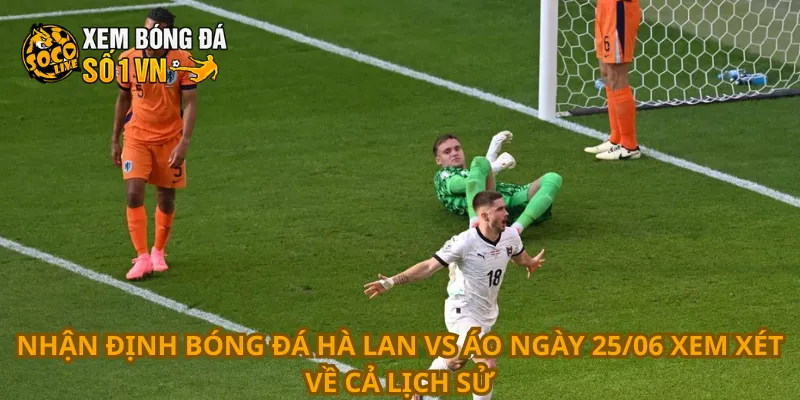 Nhận định bóng đá Hà Lan vs Áo ngày 25/06 xem xét về cả lịch sử