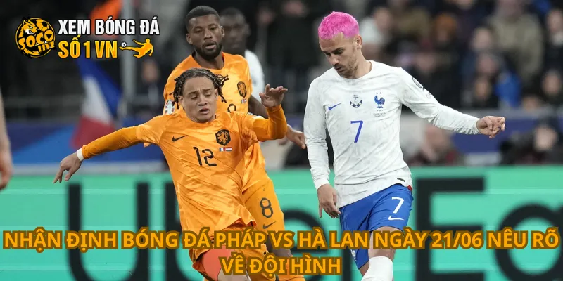Nhận định Bóng Đá Pháp Vs Hà Lan Ngày 21/06 2 Nhận định bóng đá Pháp vs Hà Lan ngày 21/06 nêu rõ về đội hình