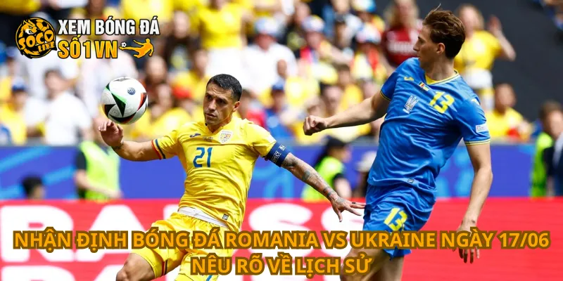 Nhận định bóng đá Romania vs Ukraine ngày 17/06 nêu rõ về lịch sử