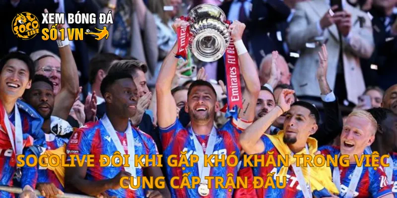 SOCOLIVE 8 SOCOLIVE đôi khi gặp khó khăn trong việc cung cấp trận đấu