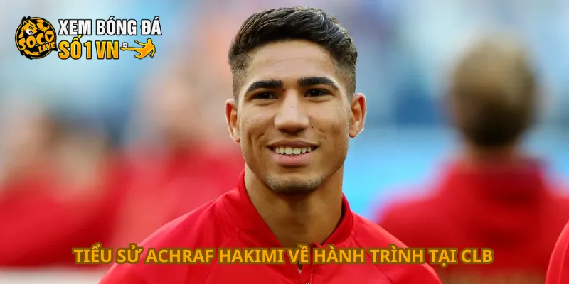 Tiểu sử Achraf Hakimi về hành trình tại CLB