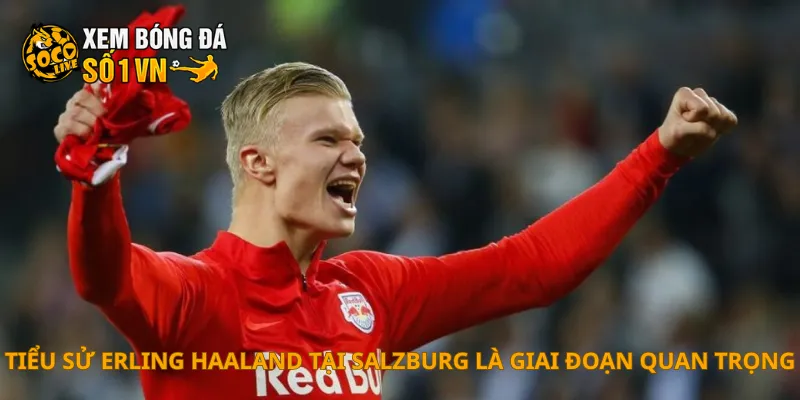 Tiểu sử Erling Haaland tại Salzburg là giai đoạn quan trọng